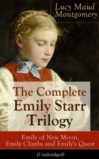 Люси Мод Монтгомери - The Complete Emily Starr Trilogy: Emily of New Moon, Emily Climbs and Emily's Quest (Unabridged) (сборник)