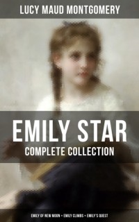 Люси Мод Монтгомери - EMILY STAR - Complete Collection: Emily of New Moon + Emily Climbs + Emily's Quest