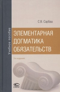 Сергей Сарбаш - Элементарная догматика обязательств Учебное пособие