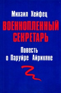 Михаил Хейфец - Военнопленный секретарь: Повесть о Паруйре Айрикяне