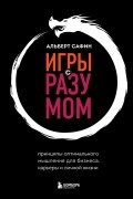 Альберт Сафин - Игры с разумом. Принципы оптимального мышления для бизнеса, карьеры и личной жизни
