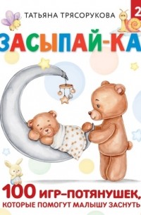 Татьяна Трясорукова - Засыпай-ка! 100 игр-потянушек, которые помогут малышу заснуть