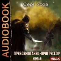 Серг Усов - Превозмоганец-прогрессор. Книга 6