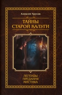 Алексей Урусов - Тайны старой Калуги. Легенды, предания, мистика