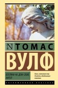 Томас Вулф - Взгляни на дом свой, ангел