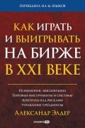Александр Элдер - Как играть и выигрывать на бирже в XXI веке