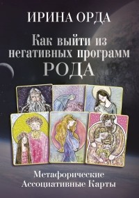 Ирина Орда - Как выйти из негативных программ Рода. Метафорические ассоциативные карты