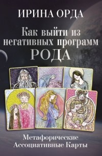 Ирина Орда - Как выйти из негативных программ Рода. Метафорические ассоциативные карты