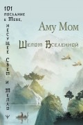 Аму Мом - Шепот Вселенной. 101 послание к Тебе, несущее Свет и Тепло