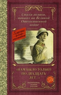  - "Нам было только по двадцать лет... " Стихи поэтов, павших на Великой Отечественной войне