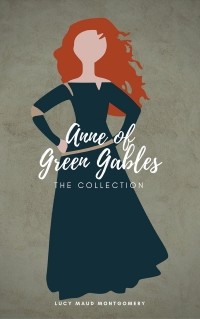 Люси Мод Монтгомери - Anne of Green Gables. The Collection