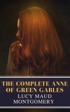 Люси Мод Монтгомери - The Complete Anne of Green Gables