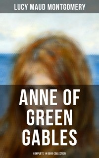 Люси Мод Монтгомери - Anne of Green Gables. Complete 14 Book Collection (сборник)