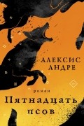 Андре Алексис - Пятнадцать псов