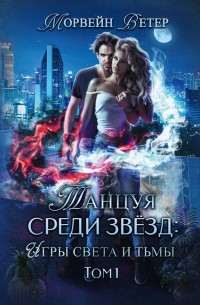 Морвейн Ветер - Танцуя среди звёзд. Игры света и тьмы. Том 1