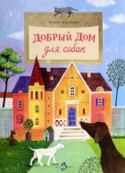 Юлия Иванова - Добрый дом для собак