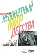 Юлия Гусева - Непонятный мир детства: как понять своего ребенка и подружиться с ним
