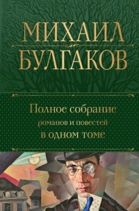 Михаил Булгаков - Полное собрание романов и повестей в одном томе (сборник)