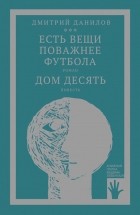 Дмитрий Данилов - Есть вещи поважнее футбола. Дом десять