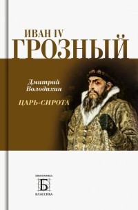 Дмитрий Володихин - Иван IV Грозный. Царь-сирота