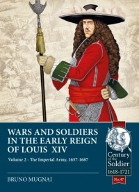 Bruno Mugnai - Wars and Soldiers in the Early Reign of Louis XIV. Volume 2: The Imperial Army 1657-1687