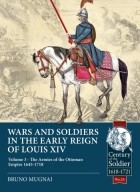 Bruno Mugnai - Wars and Soldiers in the Early Reign of Louis XIV. Volume 3: The Armies of the Ottoman Empire 1645-1718