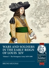 Bruno Mugnai - Wars and Soldiers in the Early Reign of Louis XIV. Volume 5: The Portuguese Army 1659-1690