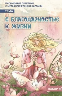 Е. Баксан - Письменные практики с метафорическими картами "С благодарностью к жизни". Набор №1