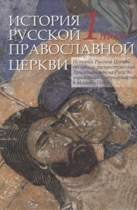  - История Русской Православной Церкви в двух томах. Том 1. История Русской Церкви от начала распространения Христианства на Руси до учреждения Патриаршества в Москве 