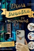 Школа вышивки для поттероманов. 28 магических сюжетов для вышивки гладью из вселенной Гарри Поттера. Неофициальная книга