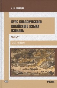 Алексей Скворцов - Курс классического китайского языка вэньянь. Учебник. В двух частях. Часть 2