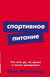Рене Макгрегор - Спортивное питание: Что есть до, во время и после тренировки