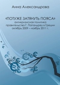 Александрова Анна Константиновна - Потуже затянуть пояса. Антикризисная политика правительства Г. Папандреу в Греции. Октябрь 2009-ноябрь 2011 г.