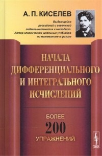 Андрей Киселёв - Начала дифференциального и интегрального исчислений Учебное пособие