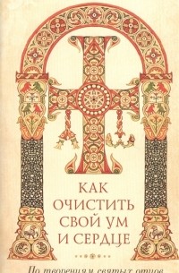 Байбородин Н. (сост.) - Как очистить свой ум и сердце По творениям святых отцов