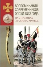  - Воспоминания современников эпохи 1812 года на страницах Русского архива