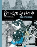  - От идеи до скетча Персонажи Советы и лайфхаки 50 профессиональных художников жанра
