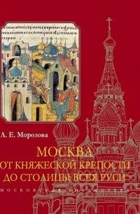 Людмила Морозова - Москва От княжеской крепости до столицы Всея Руси