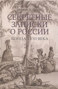 Шарль Франсуа Филибер Массон - Секретные записки о России конца XVIII века