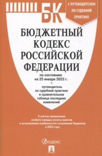  - Бюджетный кодекс Российской Федерации по состоянию на 25 января 2023 года путеводитель по судебной практике и сравнительная таблица последних изменений