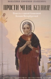 Монахиня Евфимия  - Прости меня, Ксения! Повесть о святой блаженной Ксении Петербугской