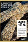 Анатомия НОСКА. Книга--конструктор стильных носков на любую ногу