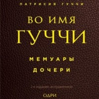 Патрисия Гуччи - Во имя Гуччи. Мемуары дочери