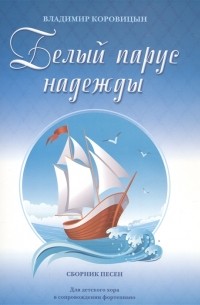 Владимир Коровицын - Белый парус надежды Сборник песен Для детского хора в сопровождении фортепиано