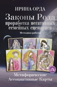 Ирина Орда - Законы Рода. Проработка негативных семейных сценариев. Метафорические ассоциативные карты. Методика