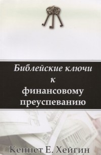 Кеннет Хейгин - Библейские ключи к финансовому преуспеванию