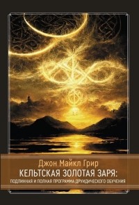 Джон Майкл Грир - Кельтская Золотая Заря Подлинная и полная программа друидического обучения