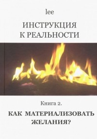 Lee - Инструкция к реальности. Книга 2. Как материализовать желания?