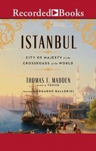 Thomas F. Madden - Istanbul: City of Majesty at the Crossroads of the World