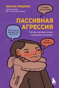 Оксана Гриценко - Пассивная агрессия. Тактики противостояния необъявленной войне